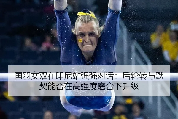 国羽女双在印尼站强强对话：后轮转与默契能否在高强度磨合下升级