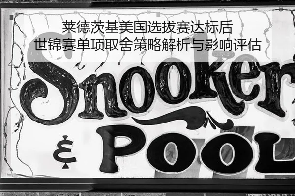 莱德茨基美国选拔赛达标后 世锦赛单项取舍策略解析与影响评估