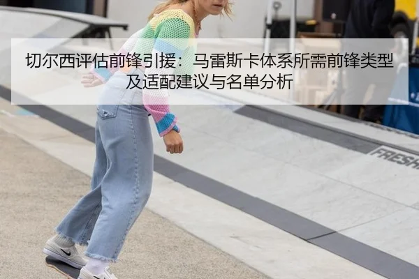 切尔西评估前锋引援：马雷斯卡体系所需前锋类型及适配建议与名单分析