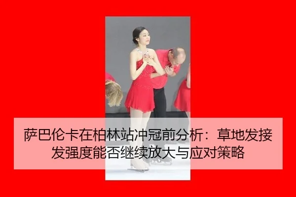 萨巴伦卡在柏林站冲冠前分析：草地发接发强度能否继续放大与应对策略
