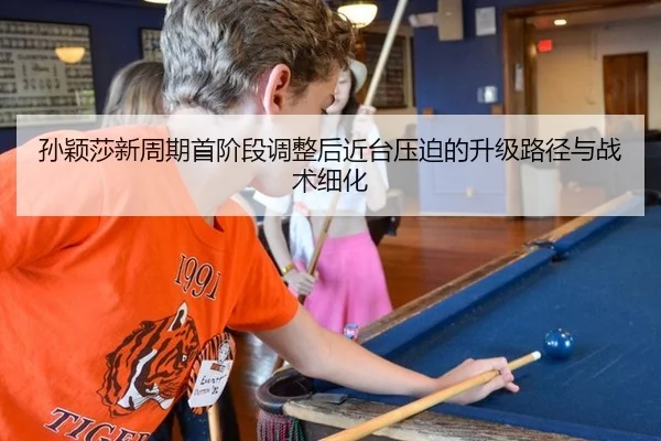 孙颖莎新周期首阶段调整后近台压迫的升级路径与战术细化